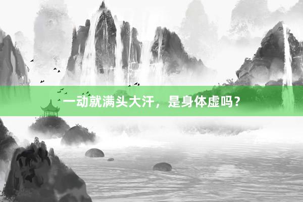 一动就满头大汗，是身体虚吗？